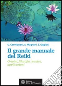 Il grande manuale del reiki. Origini, filosofia, tecnica, applicazioni libro di Carmignani Umberto; Magnoni Asa; Oggioni Sabina