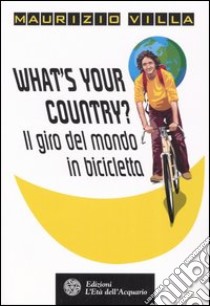 What's your country? Il giro del mondo in bicicletta libro di Villa Maurizio