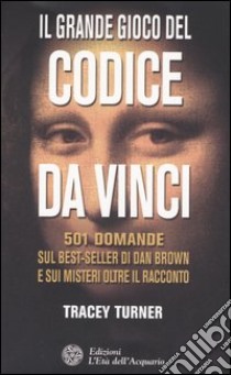 Il grande gioco del Codice da Vinci. 501 domande sul best-seller di Dan Brown e sui misteri oltre il racconto libro di Turner Tracey