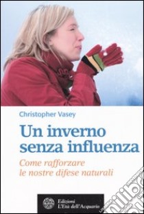 Un inverno senza influenza. Come rafforzare le nostre difese naturali libro di Vasey Christopher