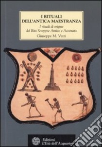 I rituali dell'Antica Maestranza. I rituali di origine del rito scozzese antico e accettato IV-XIV grado, 1750-1760 libro di Vatri Giuseppe M.