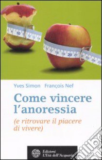 Come vincere l'anoressia (e ritrovare il piacere di vivere) libro di Simon Yves R.; Nef François