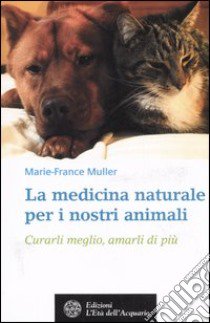 La medicina naturale per i nostri animali. Curarli meglio, amarli di più libro di Muller Marie-France