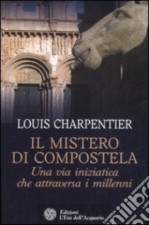 Il mistero di Compostela. Una via iniziatica che attraversa i millenni libro di Charpentier Louis