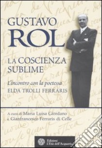 Gustavo Rol. La coscienza del sublime. L'incontro con la poetessa Elda Trolli Ferraris libro di Giordano M. L. (cur.); Ferraris di Celle G. (cur.)