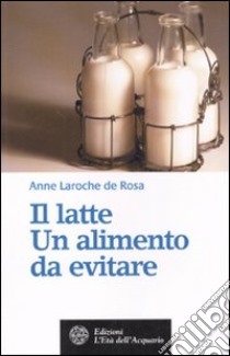 Il latte. Un alimento da evitare libro di Laroche de Rosa Anne