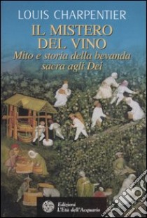 Il mistero del vino. Mito e storia della bevanda sacra agli dei. Ediz. illustrata libro di Charpentier Louis