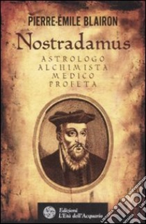 Nostradamus. Astrologo, alchimista, medico, profeta libro di Blairon Pierre-Emile