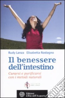 Il Benessere dell'intestino. Curarsi e purificarsi con i metodi naturali libro di Lanza Rudy; Rostagno Elisabetta