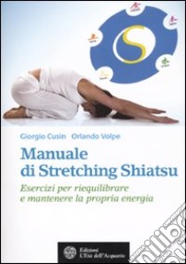 Manuale di stretching shiatsu. Esercizi per mantenere e riequilibrare la propria energia libro di Cusing Giorgio; Volpe Orlando