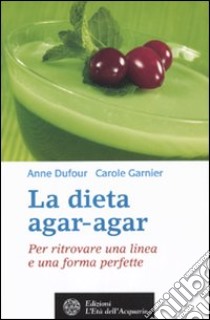 La dieta agar-agar. Per ritrovare una linea e una forma perfette libro di Dufour Anne; Garnier Carole