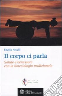 Il corpo ci parla. Salute e benessere con la kinesiologia tradizionale libro di Nicolli Fausto