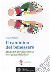 Il cammino del benessere. Manuale di riflessologia energetica del piede. Ediz. illustrata libro di Nicolli Fausto