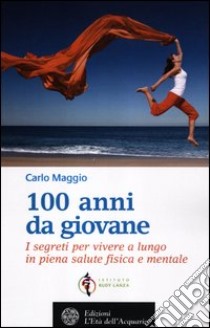 100 anni da giovane. I segreti per vivere a lungo in piena salute fisica e mentale libro di Maggio Carlo