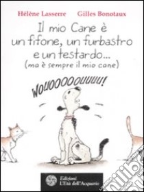 Il mio cane è un fifone, un furbastro e un testardo... (ma è sempre il mio cane) libro di Lasserre Hélène; Bonotaux Gilles