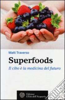 Superfoods. Il cibo è la medicina del futuro libro di Traverso Matt