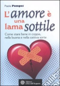 L'amore è una lama sottile. Come stare bene in coppia nella buona e nella cattiva sorte libro di Pompei Paola