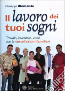 Il lavoro dei tuoi sogni. Trovalo, inventalo, vivilo con le costellazioni familiari libro di Clemente Giuseppe