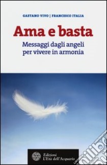 Ama e basta. Messaggi dagli angeli per vivere in armonia libro di Vivo Gaetano; Italia Francesco