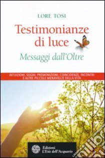 Testimonianze di luce. Messaggi dall'Oltre libro di Tosi Lore