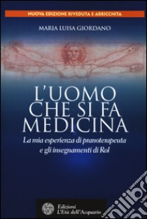 L'uomo che si fa medicina. La mia esperienza di pranoterapeuta e gli insegnamenti di Rol libro di Giordano Maria Luisa