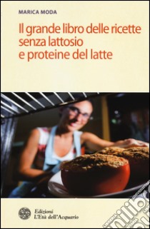 Il grande libro delle ricette senza lattosio e proteine del latte libro di Moda Marica