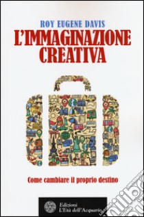 L'immaginazione creativa. Come cambiare il proprio destino libro di Davis Roy Eugene