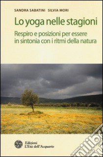 Lo yoga nelle stagioni. Respiro e posizioni per essere in sintonia con i ritmi della natura libro di Sabatini Sandra; Mori Silvia