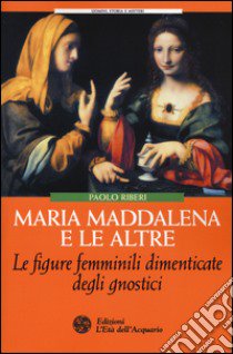 Maria Maddalena e le altre. Le figure femminili dimenticate degli gnostici libro di Riberi Paolo