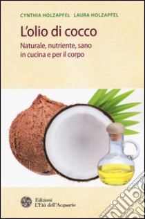 L'olio di cocco. Naturale, nutriente, sano in cucina e per il corpo libro di Holzapfel Cynthia; Holzapfel Laura