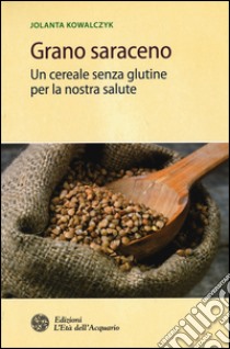 Grano saraceno. Un cereale senza glutine per la nostra salute libro di Kowalczyk Jolanta