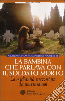 La bambina che parlava con il soldato morto. La medianità raccontata da una medium libro di Chlasta Claudie; Nicoletti Martino