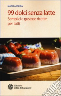 99 dolci senza latte. Semplici e gustose ricette per tutti libro di Moda Marica