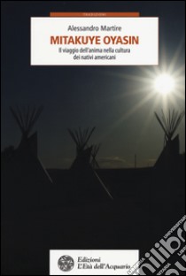 Mitakuye Oyasin. Il viaggio dell'anima nellla cultura dei nativi americani libro di Martire Alessandro