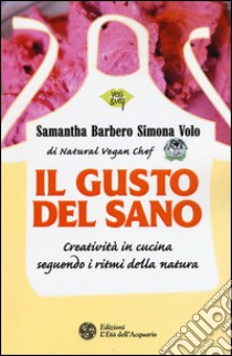 Il gusto del sano. Creatività in cucina seguendo i ritmi della natura libro di Barbero Samantha; Volo Simona