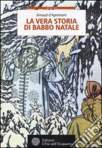 La vera storia di Babbo Natale libro di D'Apremont Arnaud