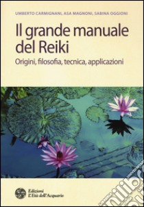 Il grande manuale del reiki. Origini, filosofia, tecnica, applicazioni libro di Carmignani Umberto; Magnoni Asa; Oggioni Sabina