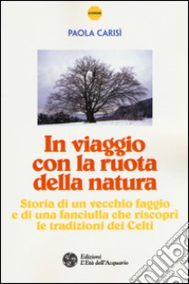 In viaggio con la ruota della natura. Storia di un vecchio faggio e di una ragazza che riscoprì le tradizioni dei celti libro di Carisi Paola