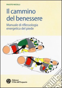 Il cammino del benessere. Manuale di riflessologia energetica del piede libro di Nicolli Fausto