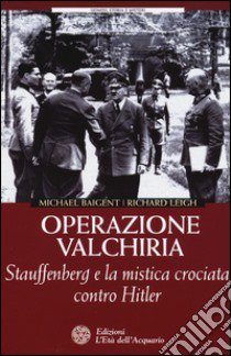 Operazione Valchiria. Stauffenberg e la mistica crociata contro Hitler libro di Baigent Michael; Leigh Richard