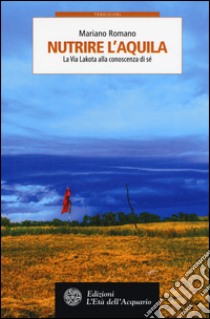 Nutrire l'aquila. La via lakota alla conoscenza di sé libro di Romano Mariano