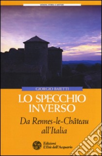 Lo specchio inverso. Da Rennes-le-Château all'Italia libro di Baietti Giorgio