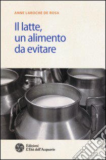 Il latte. Un alimento da evitare libro di Laroche de Rosa Anne