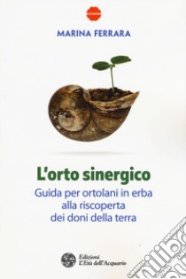 L'orto sinergico. Guida per ortolani in erba alla riscoperta dei doni della terra libro di Ferrara Marina