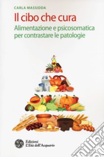 Il cibo che cura. Alimentazione e psicosomatica per contrastare le patologie libro di Massidda Carla