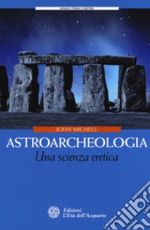 Astroarcheologia. Una scienza eretica libro di Michell John