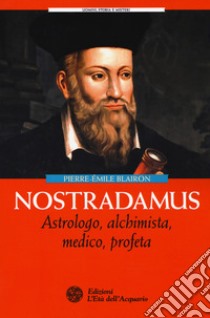 Nostradamus. Astrologo, alchimista, medico, profeta libro di Blairon Pierre-Èmile