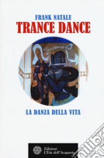 Trance dance. La danza della vita libro di Natale Frank