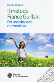 Il metodo France Guillain. Per una vita sana e armoniosa libro di Guillain France