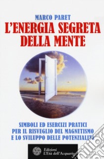 L'energia segreta della mente. Simboli ed esercizi pratici per il risveglio del magnetismo e lo sviluppo delle potenzialità libro di Paret Marco